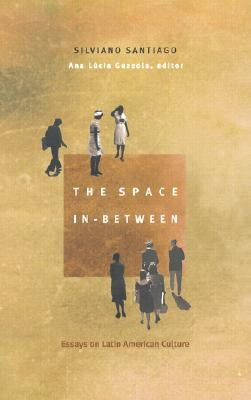 The Space In-Between: Essays on Latin American Culture by Santiago, Silviano