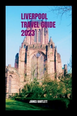 Liverpool Travel Guide 2023 by Bartlett, James