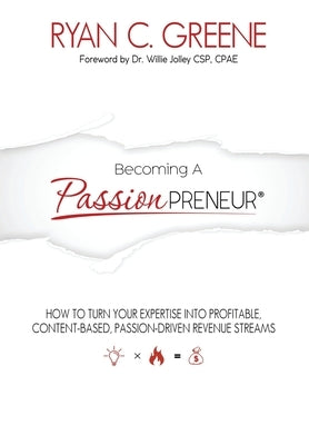 Becoming a Passionpreneur: How To Turn Your Expertise Into Profitable, Content-Based, Passion-Driven Revenue Streams by Greene, Ryan C.
