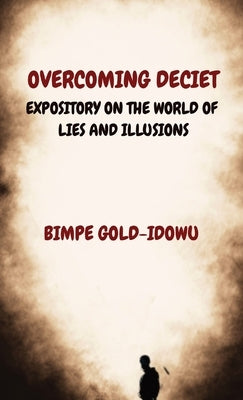 Overcoming Deciet: Expository on the World of Lies and Illusions by Gold-Idowu, Bimpe