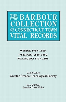 The Barbour Collection of Connecticut Town Vital Records. Volume 51: Weston 1787-1850, Westport 1835-1850, Willington 1727-1851 by White, Lorraine Cook