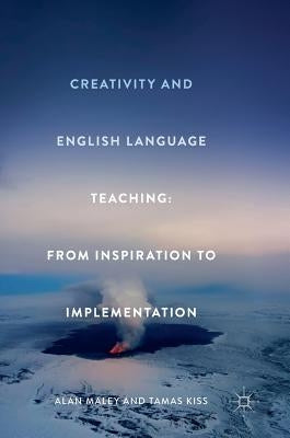 Creativity and English Language Teaching: From Inspiration to Implementation by Maley, Alan