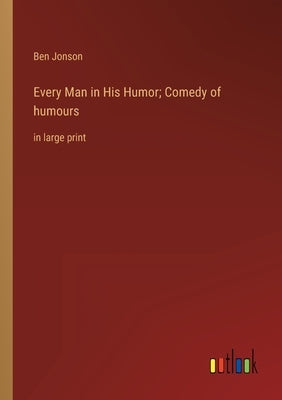 Every Man in His Humor; Comedy of humours: in large print by Jonson, Ben