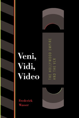 Veni, Vidi, Video: The Hollywood Empire and the VCR by Wasser, Frederick