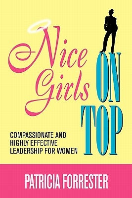 Nice Girls on Top: Compassionate and Highly Effective Leadership for Women by Forrester, Patricia