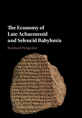 The Economy of Late Achaemenid and Seleucid Babylonia by Pirngruber, Reinhard