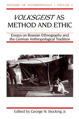 Volksgeist as Method and Ethic: Essays in Boasian Ethnography and the German Anthropological Tradition by Stocking, George W.