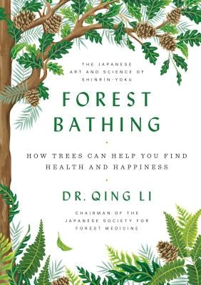 Forest Bathing: How Trees Can Help You Find Health and Happiness by Dr Li, Qing