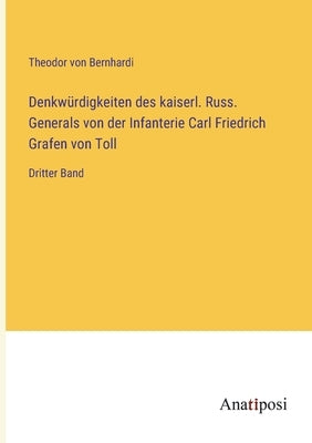 Denkwürdigkeiten des kaiserl. Russ. Generals von der Infanterie Carl Friedrich Grafen von Toll: Dritter Band by Bernhardi, Theodor Von