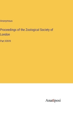 Proceedings of the Zoological Society of London: Part XXVII by Anonymous