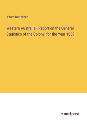 Western Australia - Report on the General Statistics of the Colony, for the Year 1859 by Durlacher, Alfred