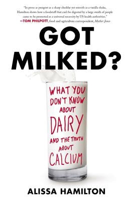 Got Milked?: What You Don't Know about Dairy and the Truth about Calcium by Hamilton, Alissa