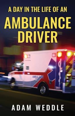 A Day In The Life Of An Ambulance Driver: The Good, The Bad and The Stupid by Weddle, Adam L.