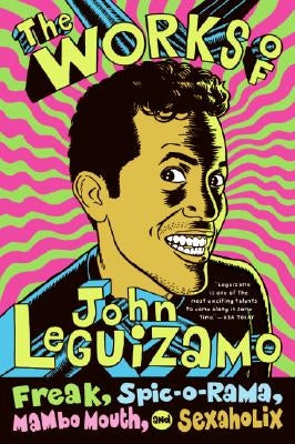 The Works of John Leguizamo: Freak, Spic-O-Rama, Mambo Mouth, and Sexaholix by Leguizamo, John