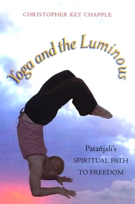 Yoga and the Luminous: Patañjali's Spiritual Path to Freedom by Chapple, Christopher Key