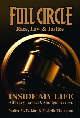Full Circle - Race, Law & Justice: Inside My Life: Attorney James D. Montgomery, Sr. by Montgomery, James D.