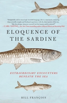 Eloquence of the Sardine: Extraordinary Encounters Beneath the Sea by Fran&#231;ois, Bill