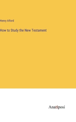 How to Study the New Testament by Alford, Henry