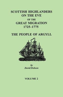 Scottish Highlanders on the Eve of the Great Migration, 1725-1775: The People of Argyll. Volume 2 by Dobson, David