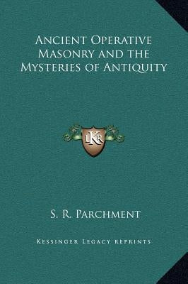 Ancient Operative Masonry and the Mysteries of Antiquity by Parchment, S. R.