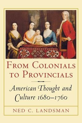 From Colonials to Provincials: American Thought and Culture 1680-1760 by Landsman, Ned