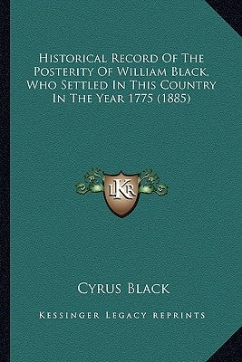 Historical Record Of The Posterity Of William Black, Who Settled In This Country In The Year 1775 (1885) by Black, Cyrus