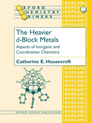The Heavier D-Block Metals: Aspects of Inorganic and Coordination Chemistry by Housecroft, Catherine E.