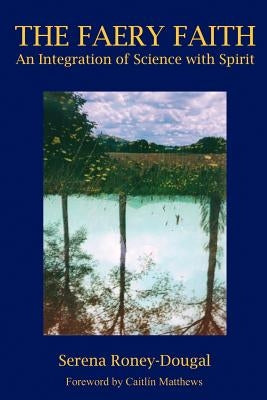 The Faery Faith: An Integration of Science with Spirit by Roney-Dougal, Serena