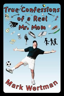 True Confessions of a Real Mr. Mom by Wertman, Mark