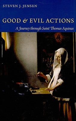 Good and Evil Actions a Journey Through Saint Thomas Aquinas by Jensen, Steven J.