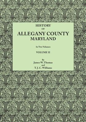 History of Allegany County, Maryland. to This Is Added a Biographical and Genealogical Record of Representative Families, Prepared from Data Obtained by Thomas, James Walter