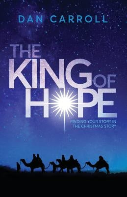 The King of Hope: Finding Your Story in the Christmas Story by Carroll, Dan