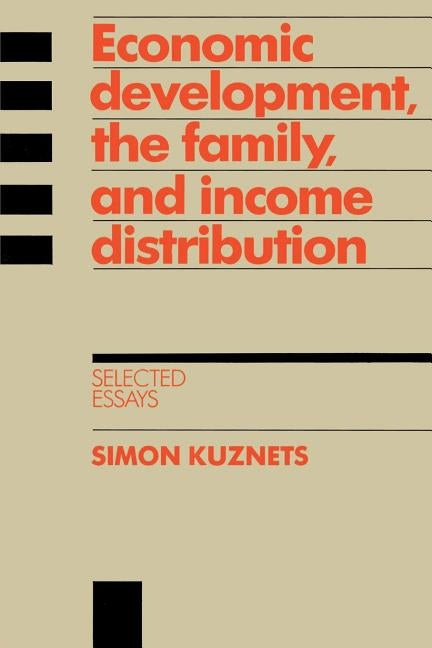 Economic Development, the Family, and Income Distribution: Selected Essays by Kuznets, Simon