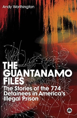 The Guantanamo Files: The Stories Of The 774 Detainees In America's Illegal Prison by Worthington, Andy