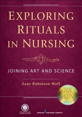 Exploring Rituals in Nursing: Joining Art and Science by Wolf, Zane Robinson