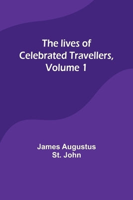 The lives of celebrated travellers, Volume 1 by Augustus St John, James