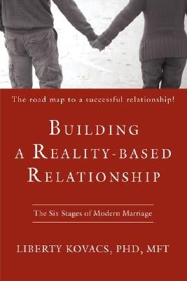 Building a Reality-Based Relationship: The Six Stages of Modern Marriage by Kovacs, Liberty