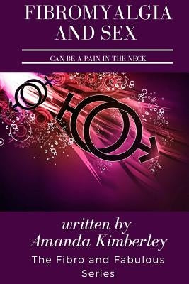 Fibromyalgia and Sex Can Be a Pain in the Neck: Second Edition and Book Two of the Fibro and Fabulous Series by Kimberley, Amanda