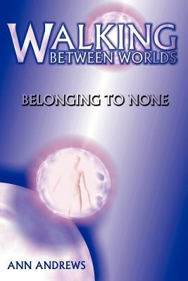 Walking Between Worlds: Belonging to None by Andrews, Ann