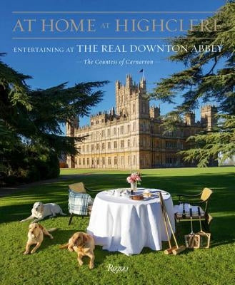 At Home at Highclere: Entertaining at the Real Downton Abbey by The Countess of Carnarvon