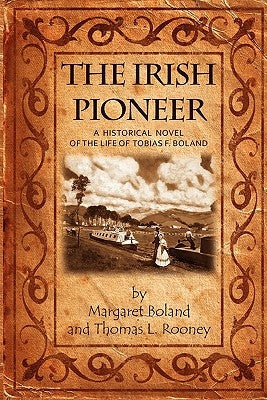 The Irish Pioneer: A historical novel of the life of Tobias Boland by Rooney, Thomas L.