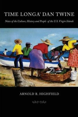 Time Longa' Dan Twine: Notes on the Culture, History, and People of the U.S. Virgin Islands by Highfield, Arnold R.