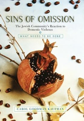 Sins of Omission: The Jewish Community's Reaction to Domestic Violence by Kaufman, Carol Goodman