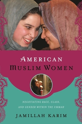 American Muslim Women: Negotiating Race, Class, and Gender Within the Ummah by Karim, Jamillah