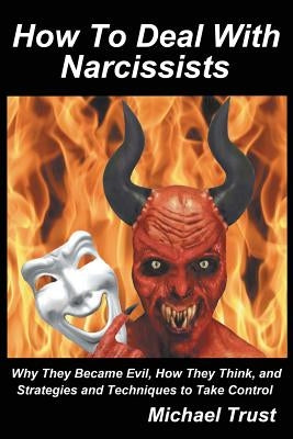 How to Deal with Narcissists: Why They Became Evil, How They Think, and Strategies and Techniques to Take Control by Trust, Michael