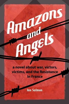AMAZONS and ANGELS: a novel about war, victors, victims, and the Resistance in France by Salmon, Ian