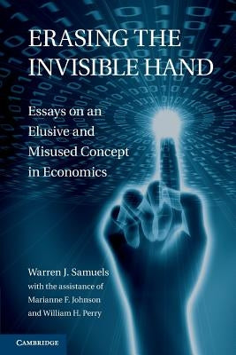 Erasing the Invisible Hand: Essays on an Elusive and Misused Concept in Economics by Samuels, Warren J.