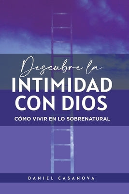 Descubre La Intimidad Con Dios: Cómo Vivir En Lo Sobrenatural by Casanova, Daniel