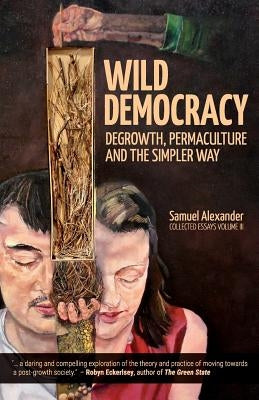 Wild Democracy: Degrowth, Permaculture, and the Simpler Way by Alexander, Samuel