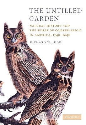 The Untilled Garden: Natural History and the Spirit of Conservation in America, 1740-1840 by Judd, Richard W.